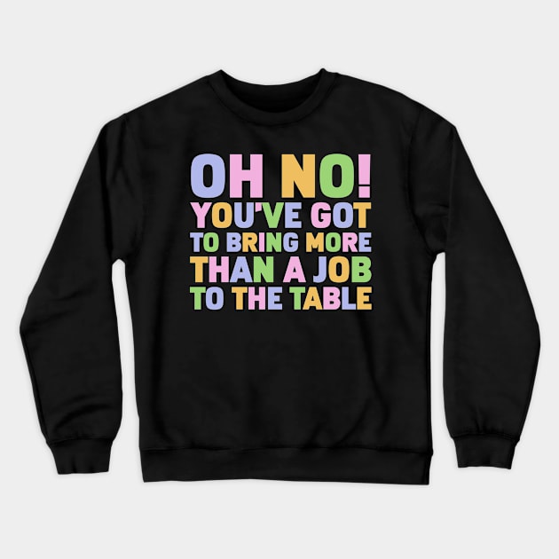 Oh No You've Got To Bring More Than A Job To The Table Crewneck Sweatshirt by Gilbert Layla